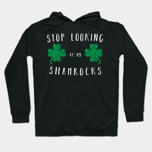 Stop looking at my shamrocks - Funny Saint Paddys Day Shirt Hoodie